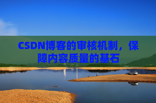 CSDN博客的审核机制，保障内容质量的基石